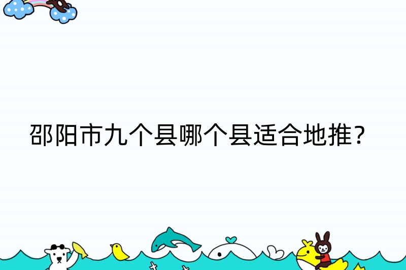 邵阳市九个县哪个县适合地推？