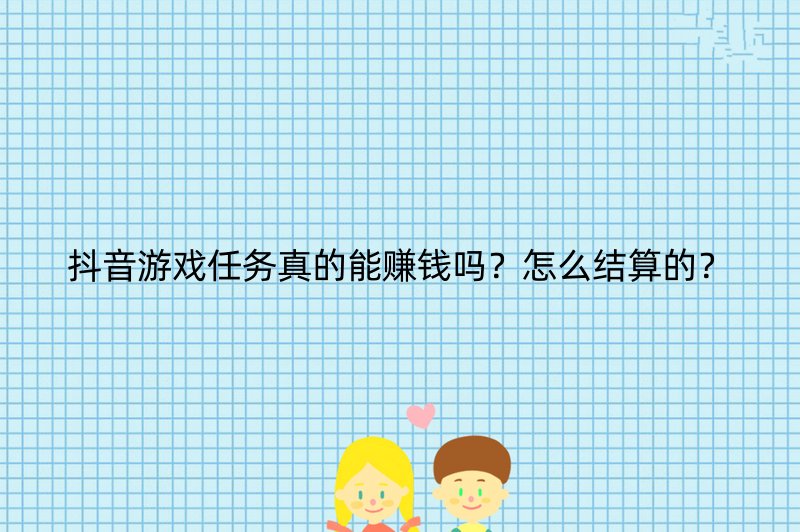抖音游戏任务真的能赚钱吗？怎么结算的？