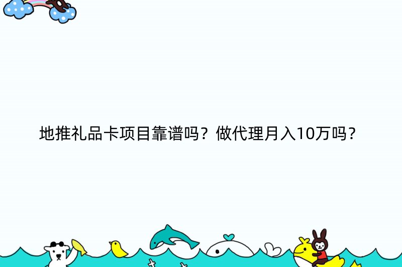 地推礼品卡项目靠谱吗？做代理月入10万吗？