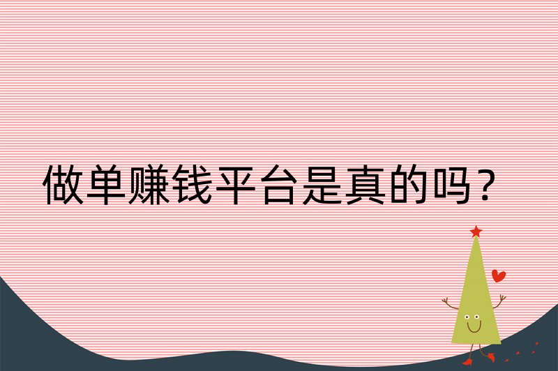 做单赚钱平台是真的吗？