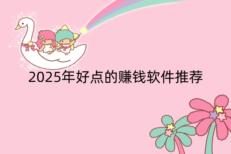 2025年好点的赚钱软件推荐