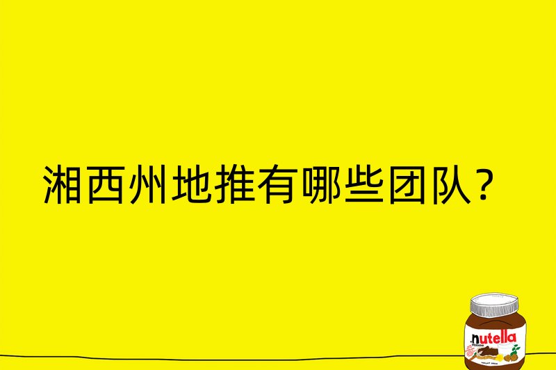 湘西州地推有哪些团队？