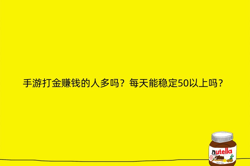 手游打金赚钱的人多吗？每天能稳定50以上吗？