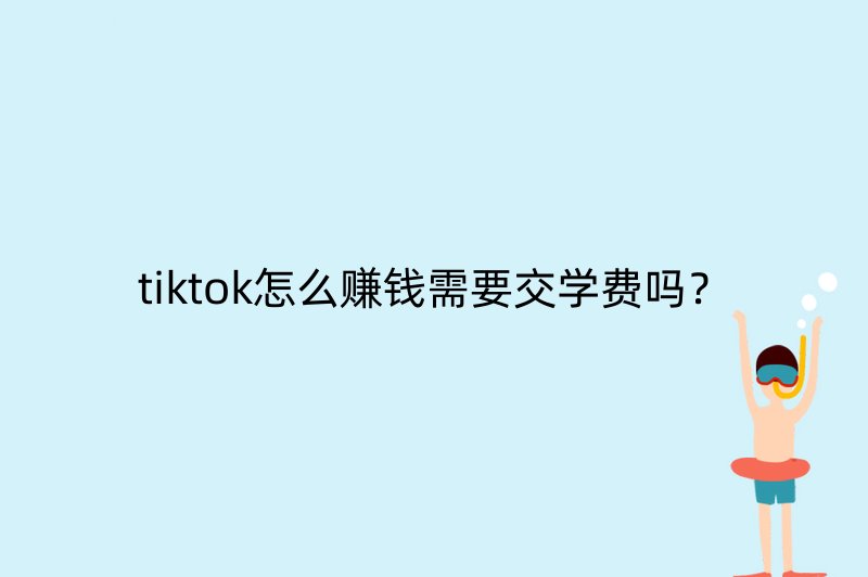 tiktok怎么赚钱需要交学费吗？