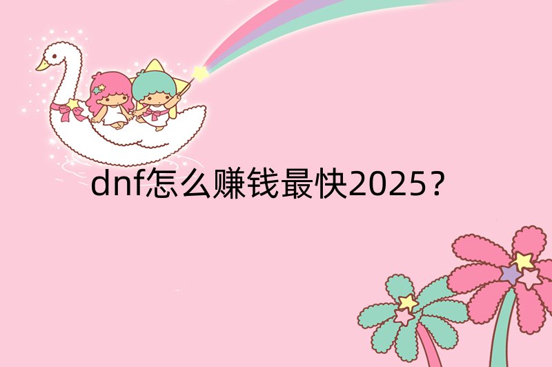 dnf怎么赚钱最快2025？