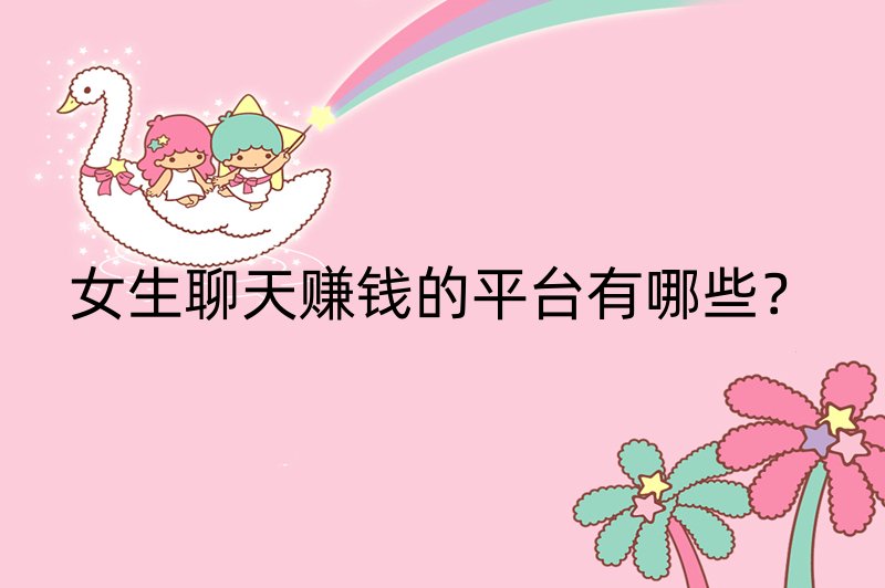 女生聊天赚钱的平台有哪些？