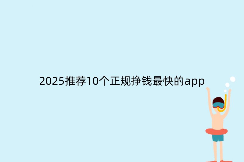 2025推荐10个正规挣钱最快的app