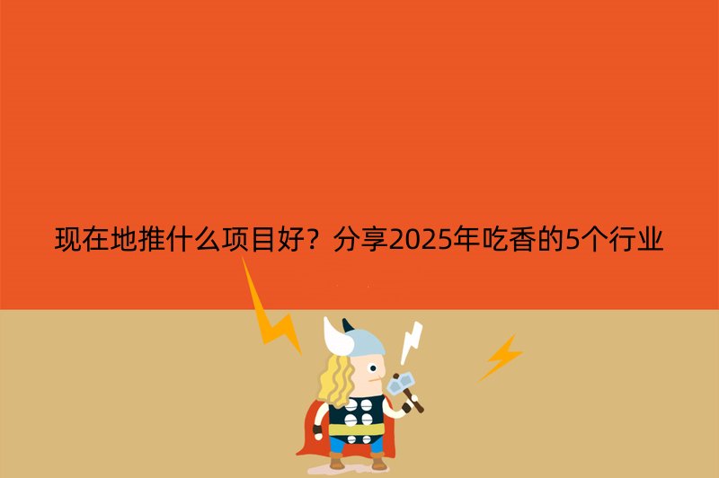 现在地推什么项目好？分享2025年吃香的5个行业