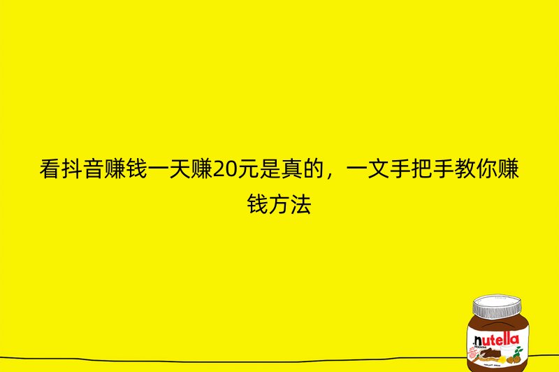 看抖音赚钱一天赚20元是真的，一文手把手教你赚钱方法