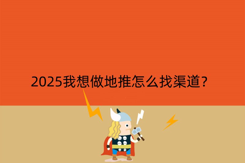 2025我想做地推怎么找渠道？