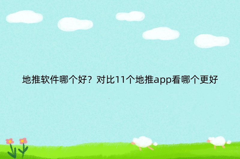 地推软件哪个好？对比11个地推app看哪个更好