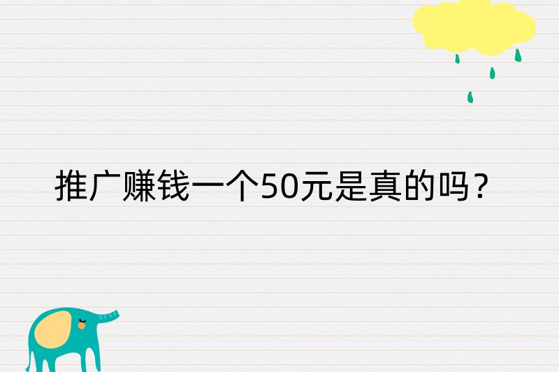 推广赚钱一个50元是真的吗？