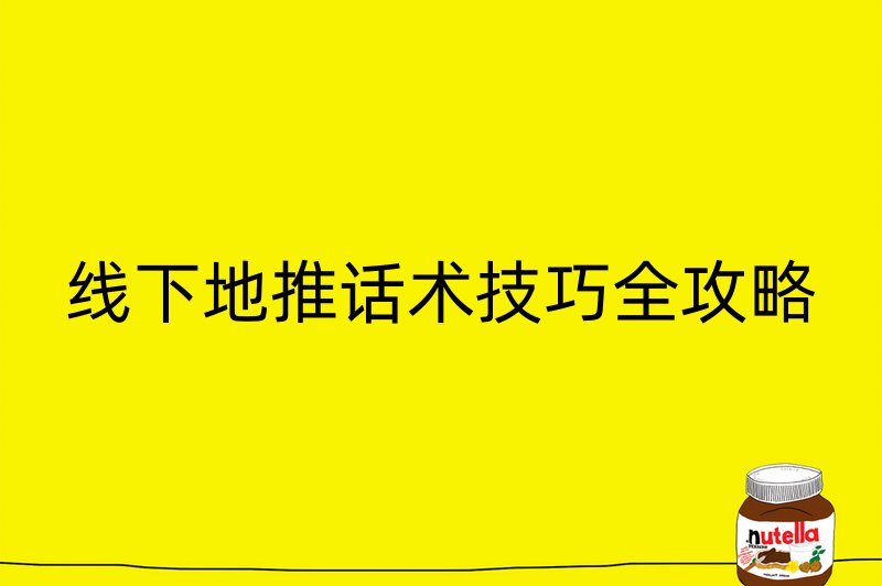 线下地推话术技巧全攻略