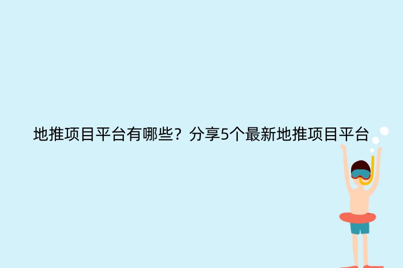 地推项目平台有哪些？分享5个最新地推项目平台