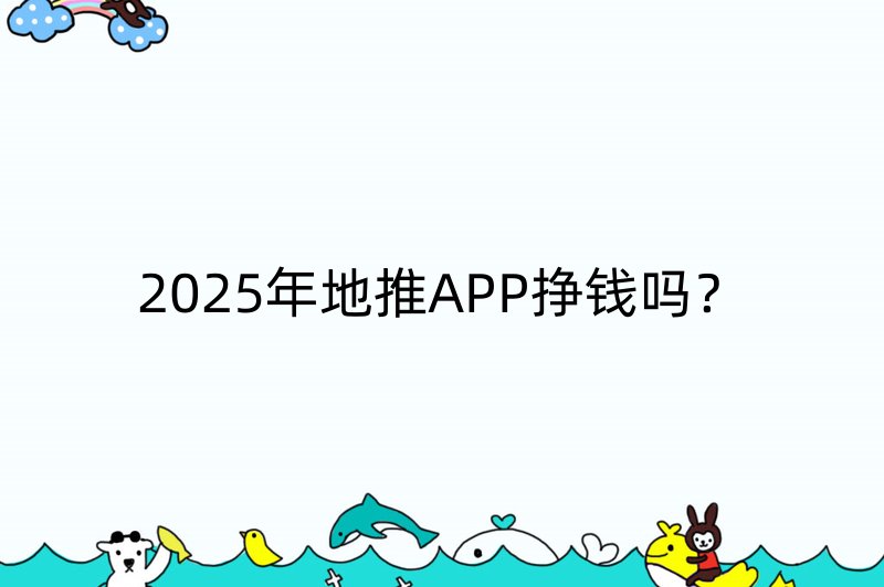 2025年地推APP挣钱吗？