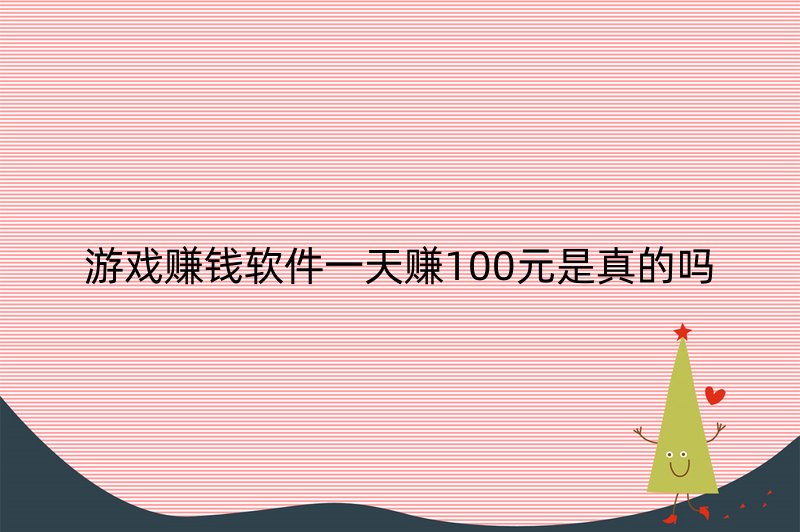 游戏赚钱软件一天赚100元是真的吗