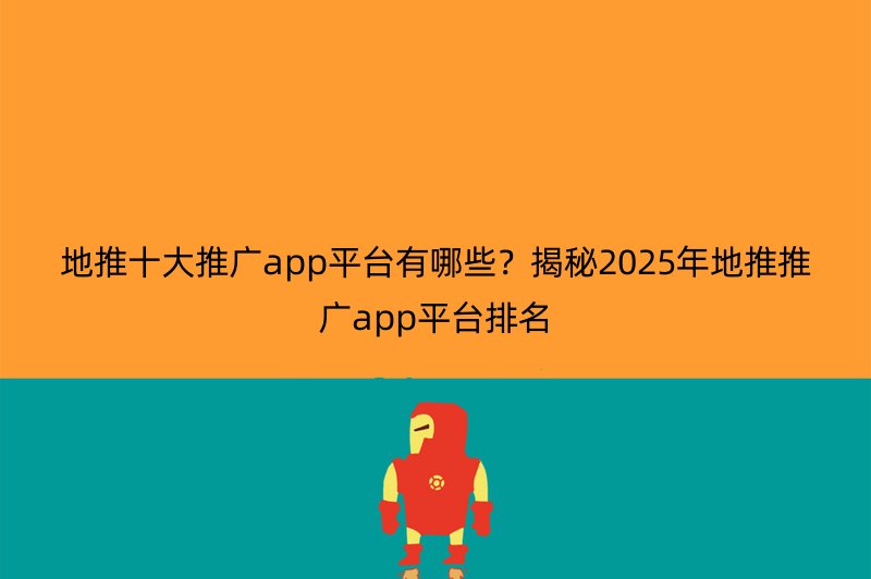 地推十大推广app平台有哪些？揭秘2025年地推推广app平台排名