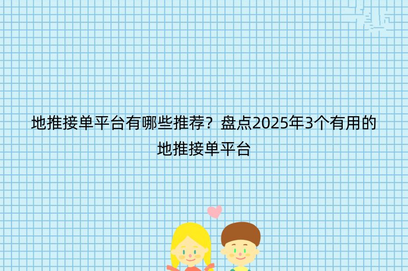 地推接单平台有哪些推荐？盘点2025年3个有用的地推接单平台