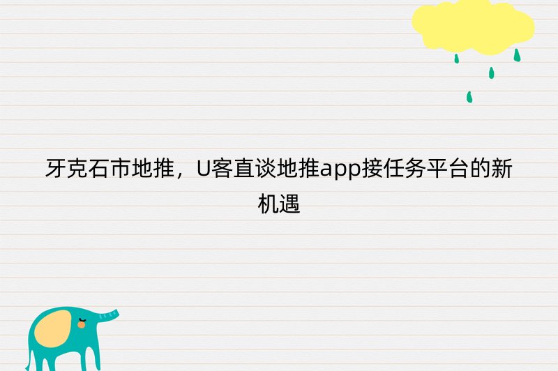 牙克石市地推，U客直谈地推app接任务平台的新机遇