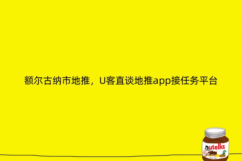 额尔古纳市地推，U客直谈地推app接任务平台