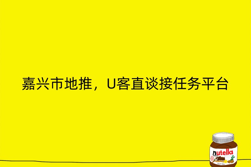 嘉兴市地推，U客直谈接任务平台