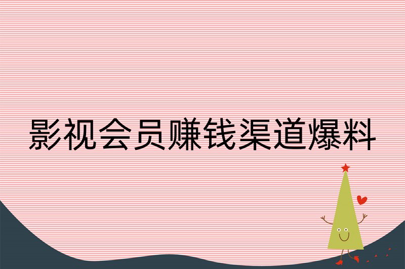 影视会员赚钱渠道爆料