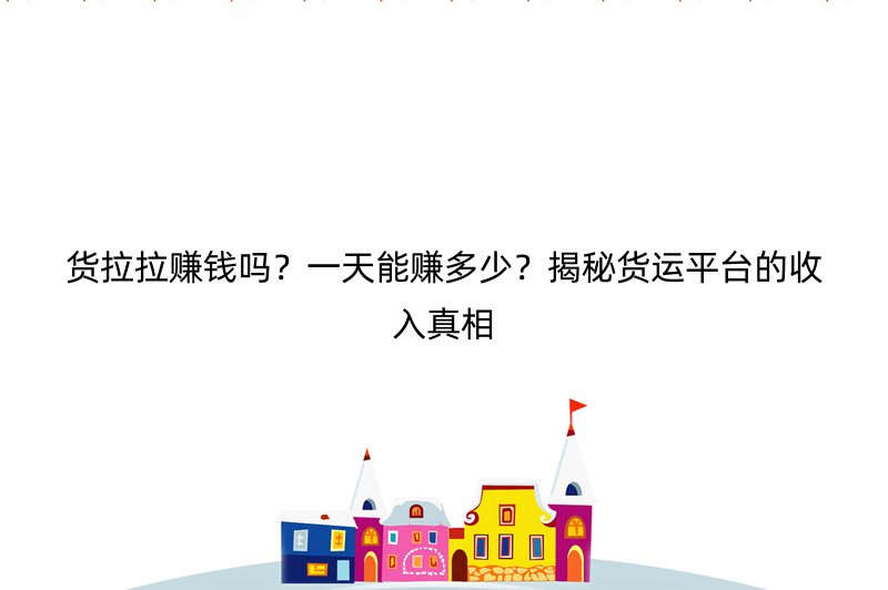 货拉拉赚钱吗？一天能赚多少？揭秘货运平台的收入真相