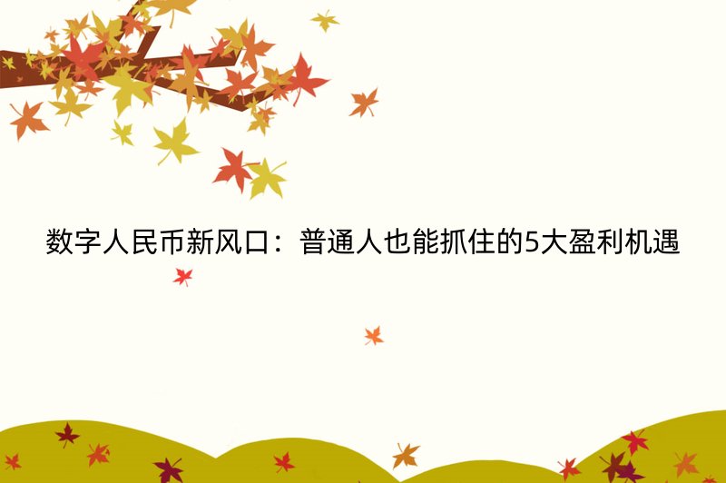 数字人民币新风口：普通人也能抓住的5大盈利机遇