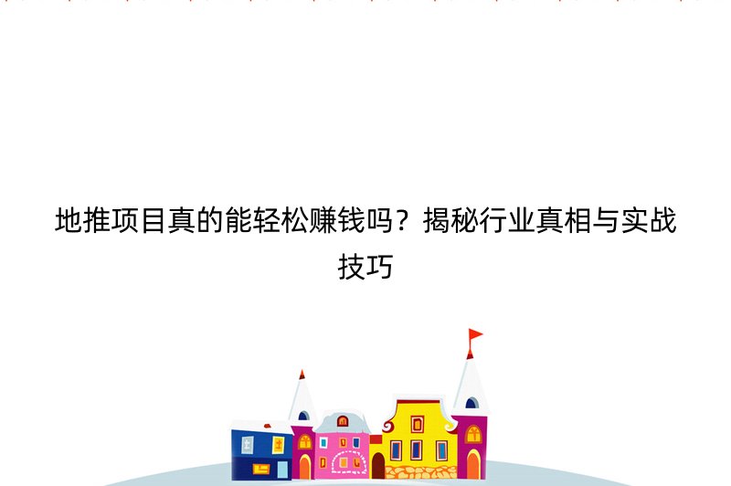 地推项目真的能轻松赚钱吗？揭秘行业真相与实战技巧