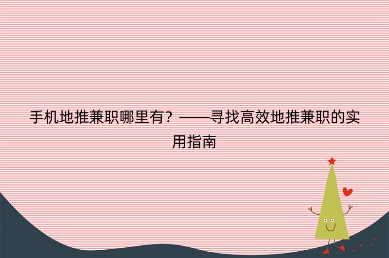 手机地推兼职哪里有？——寻找高效地推兼职的实用指南