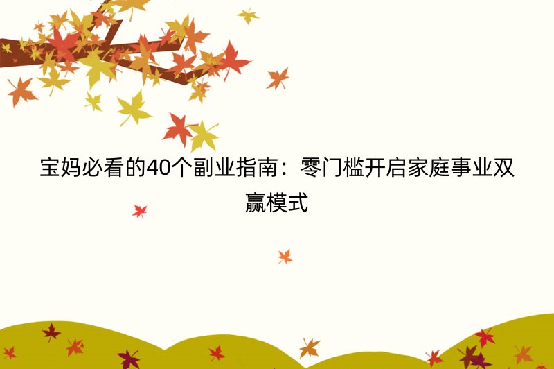 宝妈必看的40个副业指南：零门槛开启家庭事业双赢模式