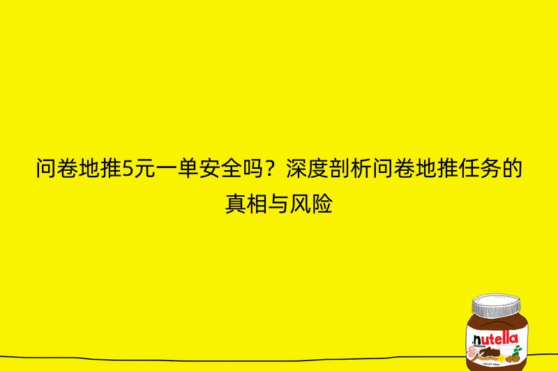 问卷地推5元一单安全吗？深度剖析问卷地推任务的真相与风险