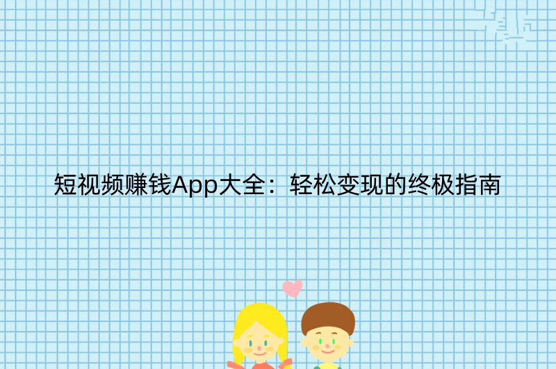 短视频赚钱App大全：轻松变现的终极指南