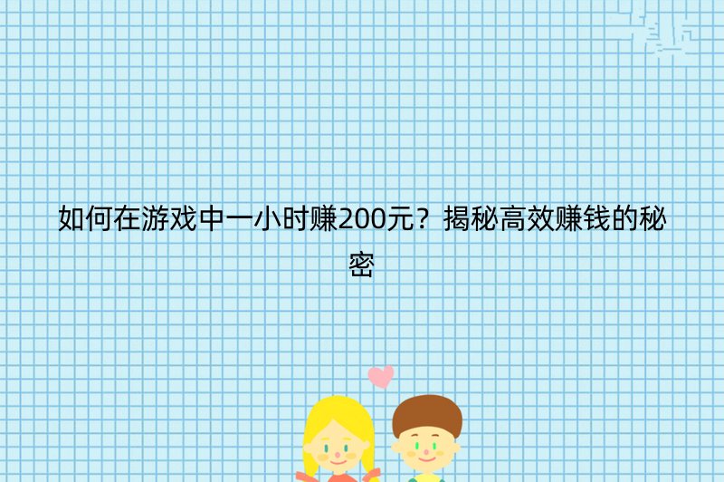 如何在游戏中一小时赚200元？揭秘高效赚钱的秘密