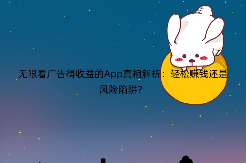无限看广告得收益的App真相解析：轻松赚钱还是风险陷阱？