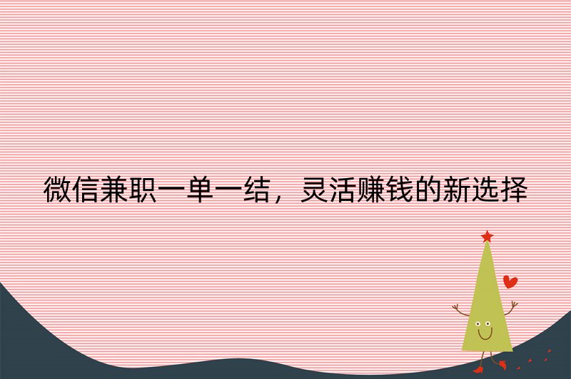 微信兼职一单一结，灵活赚钱的新选择