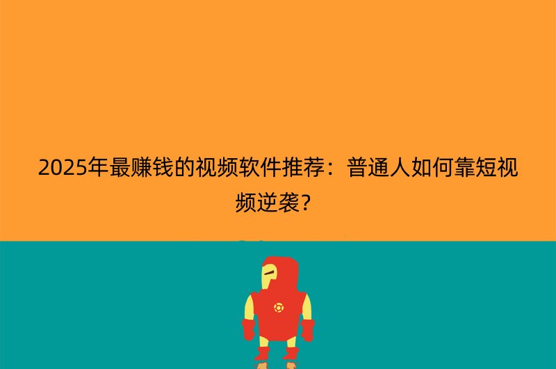 2025年最赚钱的视频软件推荐：普通人如何靠短视频逆袭？