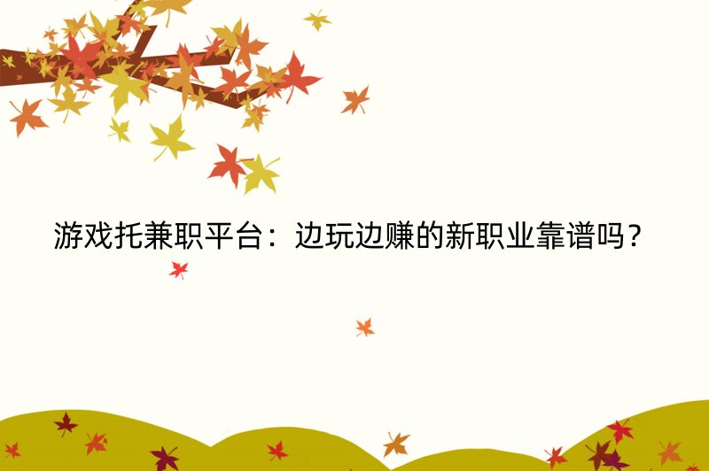 游戏托兼职平台：边玩边赚的新职业靠谱吗？