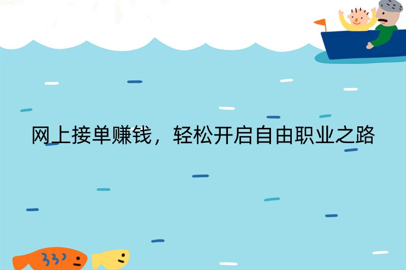 网上接单赚钱，轻松开启自由职业之路