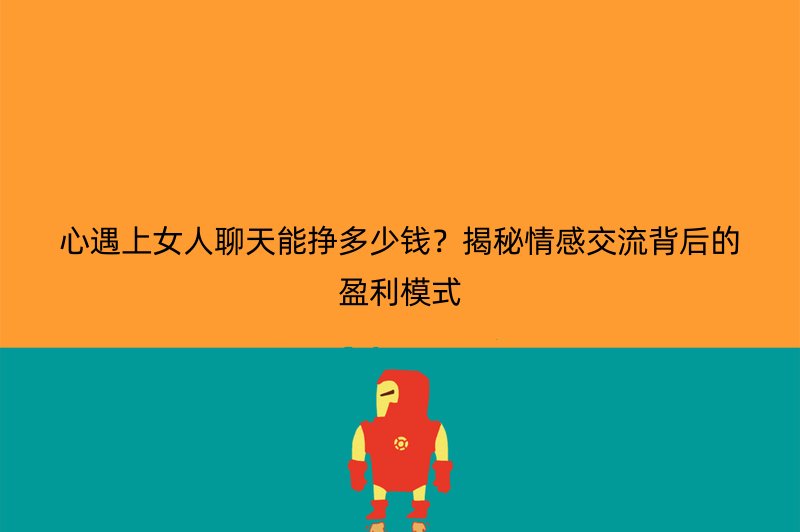 心遇上女人聊天能挣多少钱？揭秘情感交流背后的盈利模式