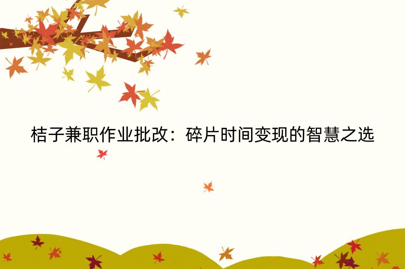桔子兼职作业批改：碎片时间变现的智慧之选
