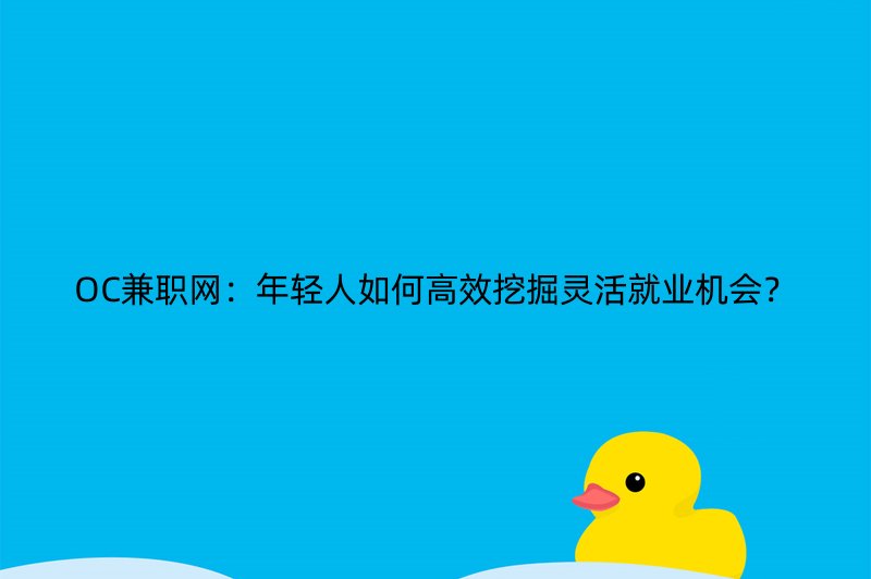 OC兼职网：年轻人如何高效挖掘灵活就业机会？