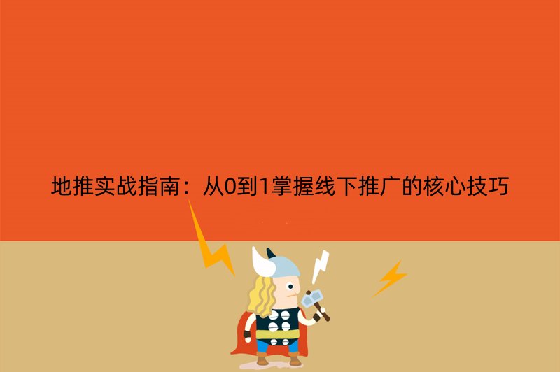 地推实战指南：从0到1掌握线下推广的核心技巧