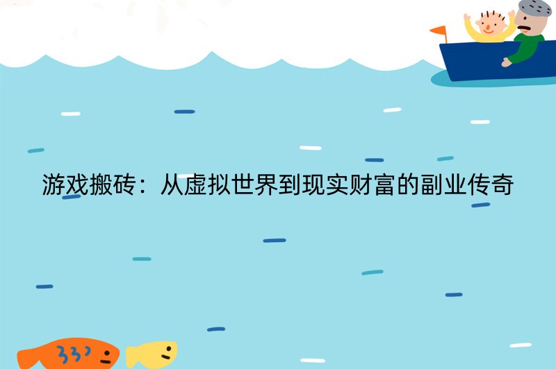 游戏搬砖：从虚拟世界到现实财富的副业传奇