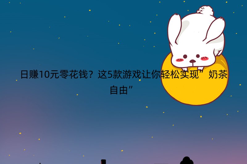 日赚10元零花钱？这5款游戏让你轻松实现”奶茶自由”