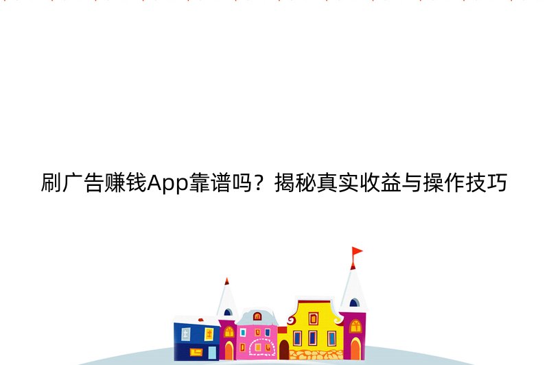 刷广告赚钱App靠谱吗？揭秘真实收益与操作技巧