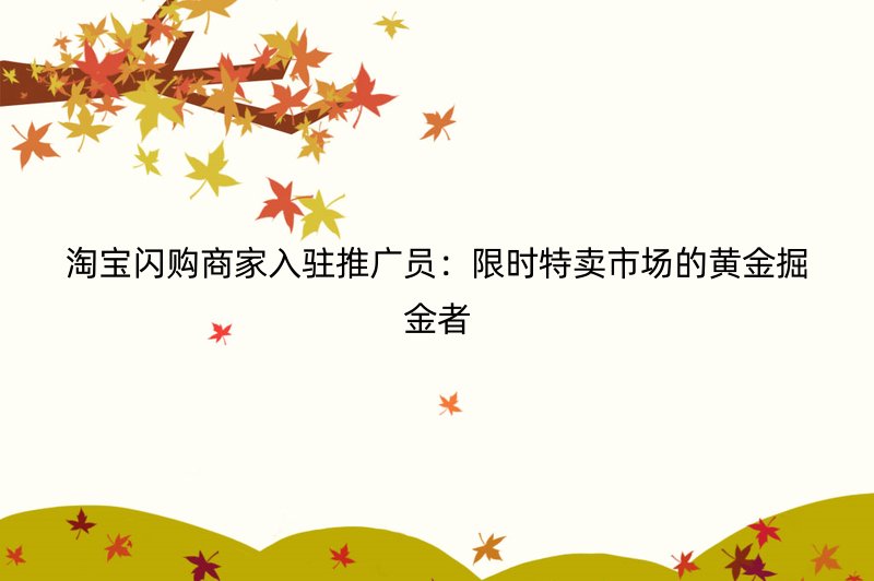 淘宝闪购商家入驻推广员：限时特卖市场的黄金掘金者