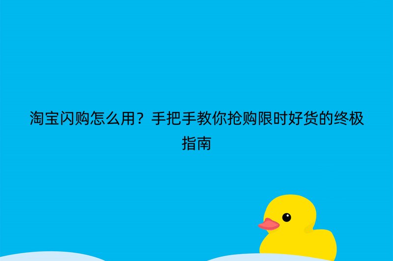 淘宝闪购怎么用？手把手教你抢购限时好货的终极指南