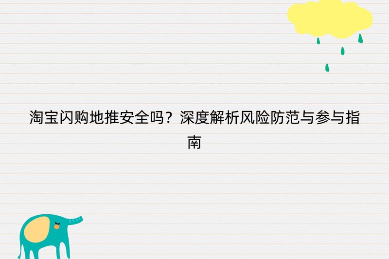 淘宝闪购地推安全吗？深度解析风险防范与参与指南