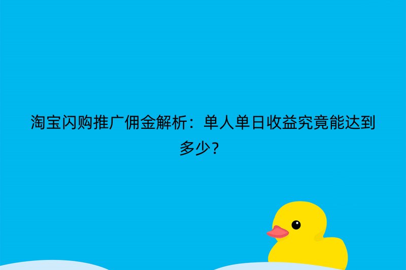 淘宝闪购推广佣金解析：单人单日收益究竟能达到多少？